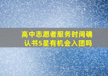 高中志愿者服务时间确认书5星有机会入团吗