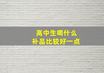 高中生喝什么补品比较好一点