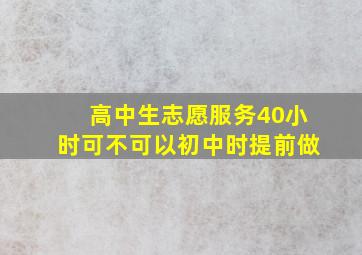 高中生志愿服务40小时可不可以初中时提前做