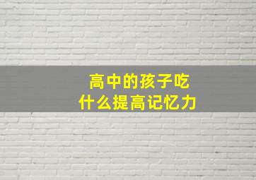 高中的孩子吃什么提高记忆力