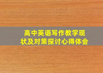 高中英语写作教学现状及对策探讨心得体会