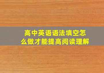 高中英语语法填空怎么做才能提高阅读理解