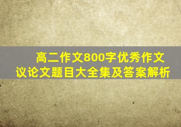 高二作文800字优秀作文议论文题目大全集及答案解析