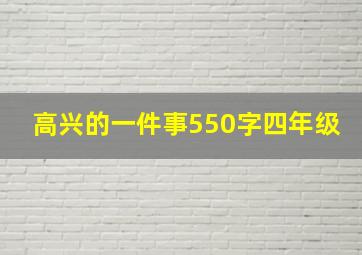 高兴的一件事550字四年级