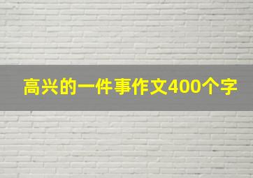 高兴的一件事作文400个字