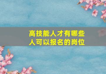 高技能人才有哪些人可以报名的岗位