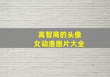 高智商的头像女动漫图片大全