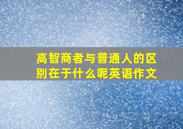 高智商者与普通人的区别在于什么呢英语作文