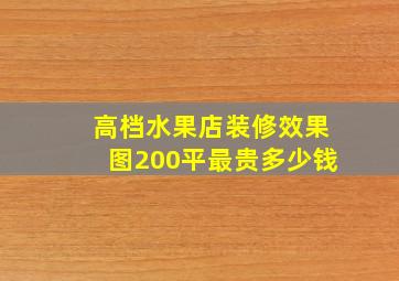 高档水果店装修效果图200平最贵多少钱