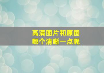 高清图片和原图哪个清晰一点呢