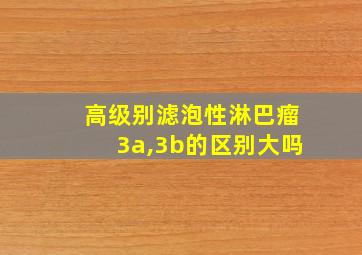 高级别滤泡性淋巴瘤3a,3b的区别大吗