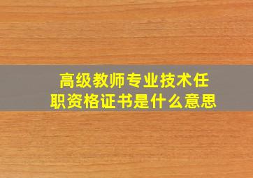 高级教师专业技术任职资格证书是什么意思