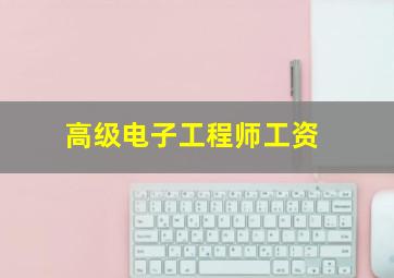 高级电子工程师工资