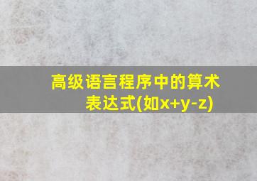 高级语言程序中的算术表达式(如x+y-z)