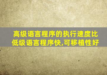 高级语言程序的执行速度比低级语言程序快,可移植性好