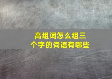 高组词怎么组三个字的词语有哪些