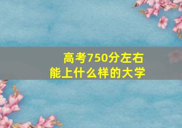 高考750分左右能上什么样的大学