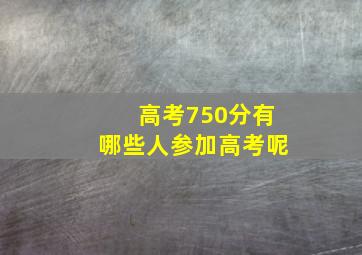 高考750分有哪些人参加高考呢