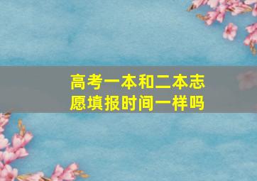 高考一本和二本志愿填报时间一样吗