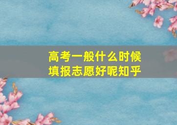 高考一般什么时候填报志愿好呢知乎