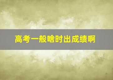 高考一般啥时出成绩啊