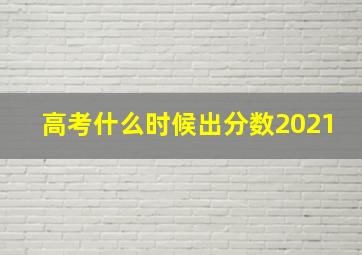 高考什么时候出分数2021