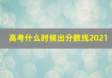 高考什么时候出分数线2021