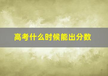 高考什么时候能出分数