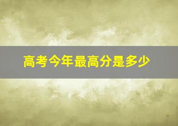 高考今年最高分是多少