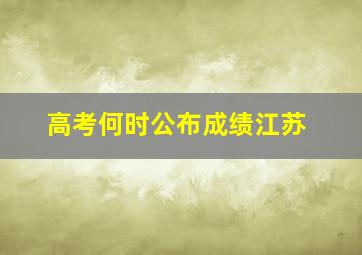 高考何时公布成绩江苏