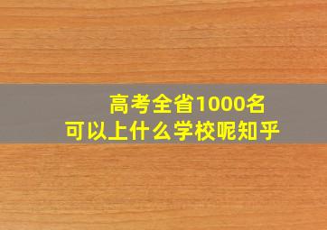 高考全省1000名可以上什么学校呢知乎