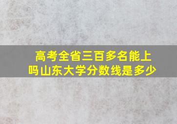 高考全省三百多名能上吗山东大学分数线是多少