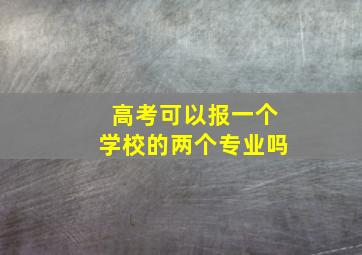 高考可以报一个学校的两个专业吗