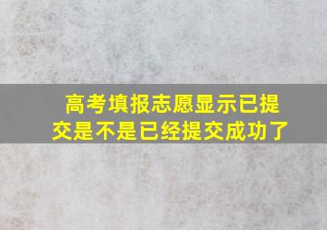 高考填报志愿显示已提交是不是已经提交成功了