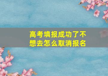 高考填报成功了不想去怎么取消报名