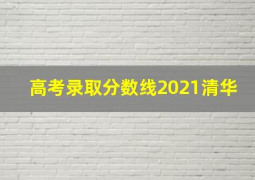 高考录取分数线2021清华