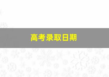 高考录取日期