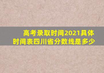 高考录取时间2021具体时间表四川省分数线是多少