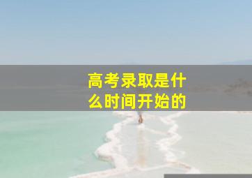 高考录取是什么时间开始的