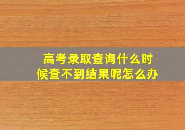 高考录取查询什么时候查不到结果呢怎么办