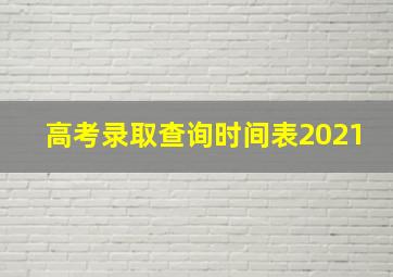 高考录取查询时间表2021