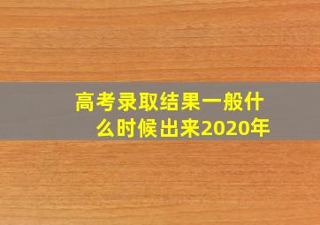 高考录取结果一般什么时候出来2020年