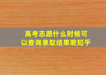 高考志愿什么时候可以查询录取结果呢知乎