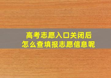 高考志愿入口关闭后怎么查填报志愿信息呢