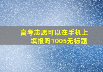 高考志愿可以在手机上填报吗1005无标题