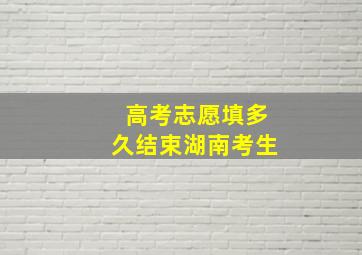 高考志愿填多久结束湖南考生