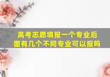 高考志愿填报一个专业后面有几个不同专业可以报吗