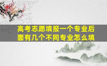 高考志愿填报一个专业后面有几个不同专业怎么填