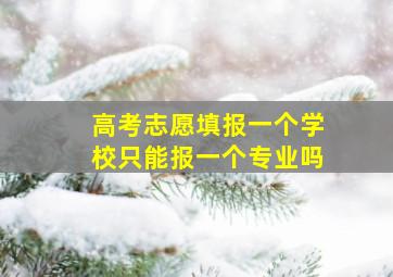 高考志愿填报一个学校只能报一个专业吗