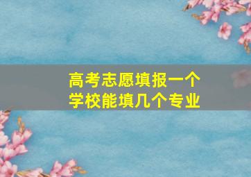 高考志愿填报一个学校能填几个专业